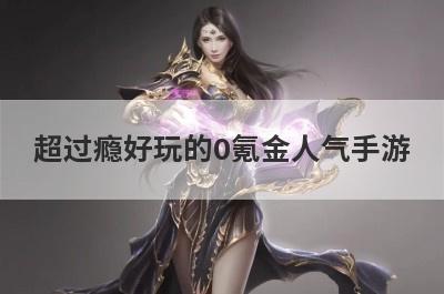 超过瘾好玩的0氪金人气手游
