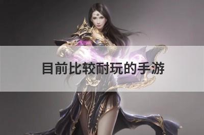 目前比较耐玩的手游