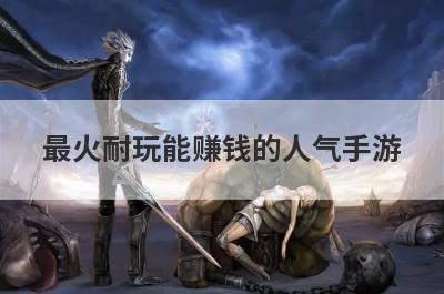 最火耐玩能赚钱的人气手游