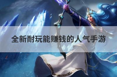 全新耐玩能赚钱的人气手游