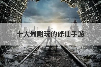 十大最耐玩的修仙手游