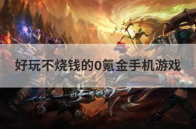好玩不烧钱的0氪金手机游戏
