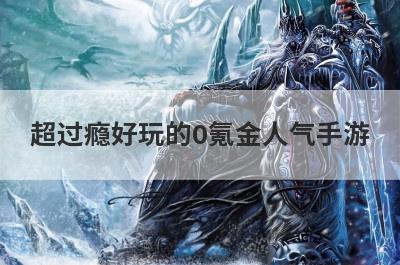 超过瘾好玩的0氪金人气手游