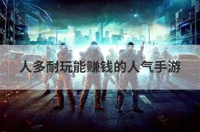 人多耐玩能赚钱的人气手游