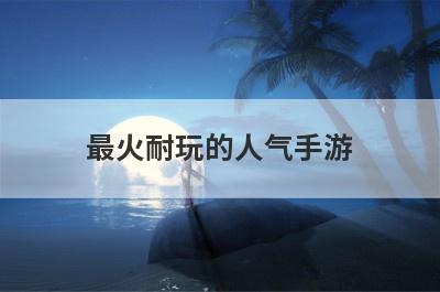 最火耐玩的人气手游