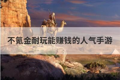 不氪金耐玩能赚钱的人气手游