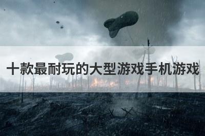十款最耐玩的大型游戏手机游戏
