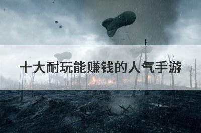 十大耐玩能赚钱的人气手游