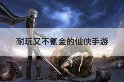耐玩又不氪金的仙侠手游