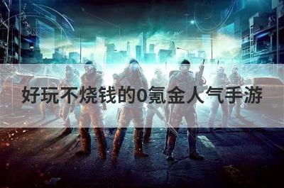 好玩不烧钱的0氪金人气手游