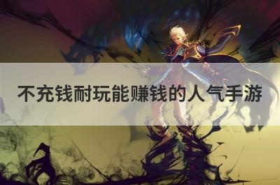 不充钱耐玩能赚钱的人气手游