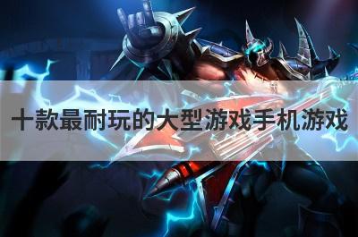 十款最耐玩的大型游戏手机游戏