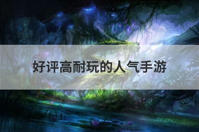 好评高耐玩的人气手游