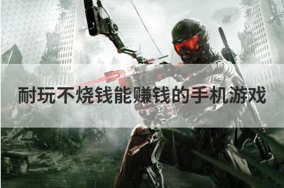耐玩不烧钱能赚钱的手机游戏