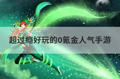 超过瘾好玩的0氪金人气手游