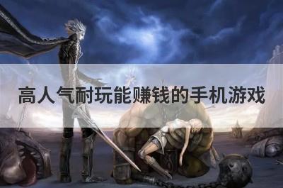 高人气耐玩能赚钱的手机游戏