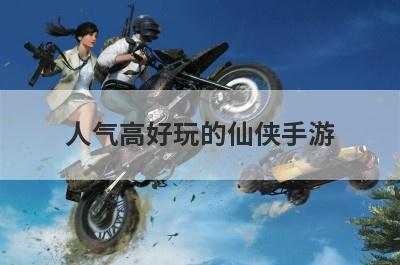 人气高好玩的仙侠手游