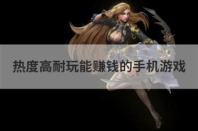 热度高耐玩能赚钱的手机游戏
