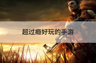 超过瘾好玩的手游