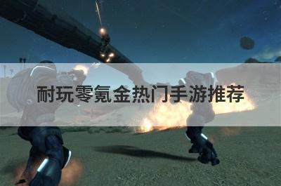 耐玩零氪金热门手游推荐