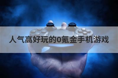 人气高好玩的0氪金手机游戏