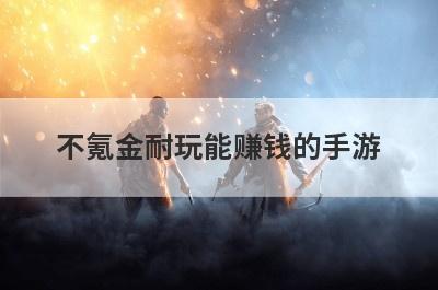 不氪金耐玩能赚钱的手游