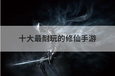 十大最耐玩的修仙手游