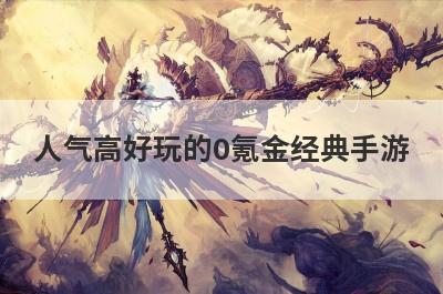 人气高好玩的0氪金经典手游