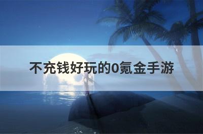 不充钱好玩的0氪金手游
