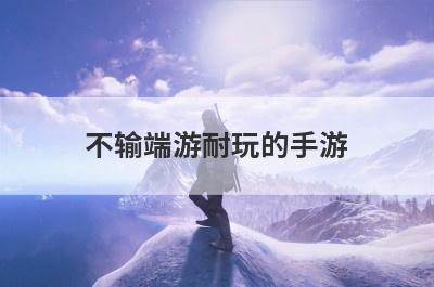 不输端游耐玩的手游