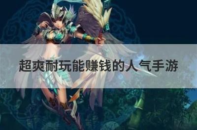 超爽耐玩能赚钱的人气手游