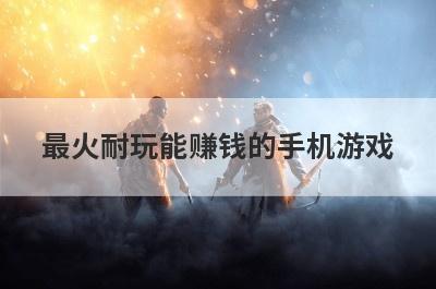 最火耐玩能赚钱的手机游戏