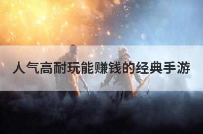 人气高耐玩能赚钱的经典手游
