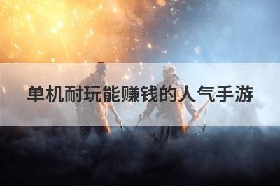 单机耐玩能赚钱的人气手游