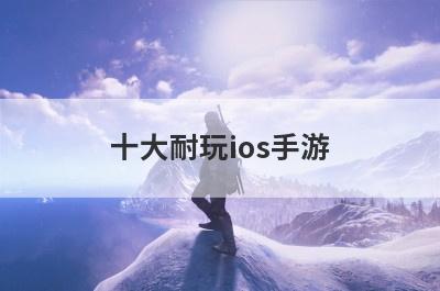 十大耐玩ios手游