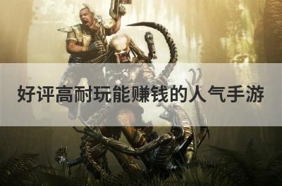 好评高耐玩能赚钱的人气手游