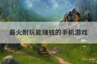 最火耐玩能赚钱的手机游戏