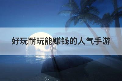 好玩耐玩能赚钱的人气手游