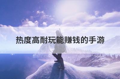 热度高耐玩能赚钱的手游