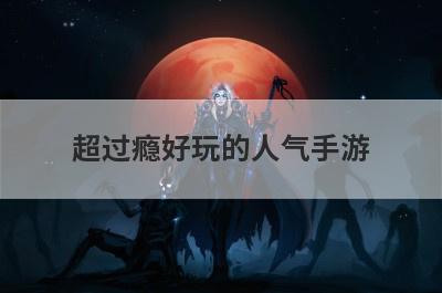 超过瘾好玩的人气手游