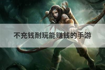 不充钱耐玩能赚钱的手游