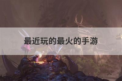 最近玩的最火的手游