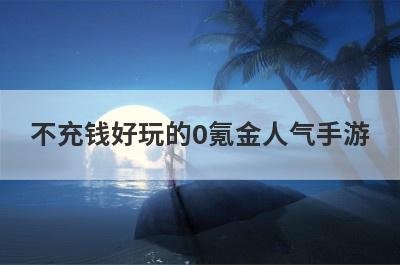 不充钱好玩的0氪金人气手游