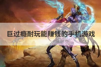 巨过瘾耐玩能赚钱的手机游戏