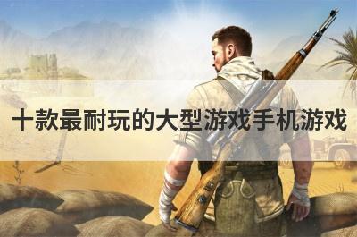 十款最耐玩的大型游戏手机游戏
