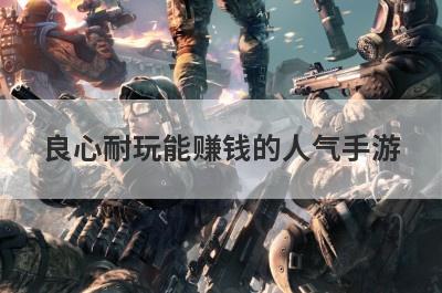 良心耐玩能赚钱的人气手游