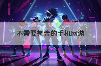 不需要氪金的手机网游 不需要氪金的手机网游