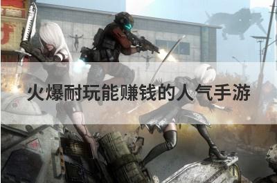 火爆耐玩能赚钱的人气手游
