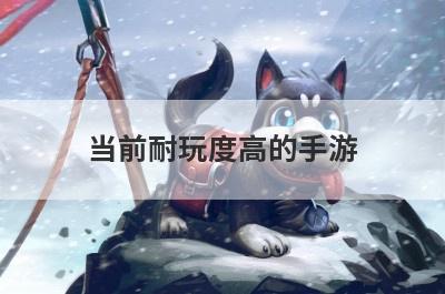 当前耐玩度高的手游