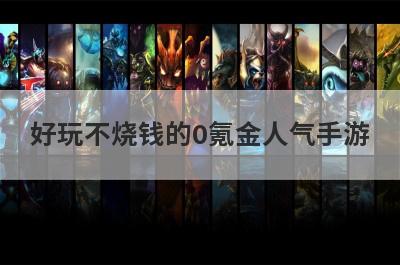 好玩不烧钱的0氪金人气手游